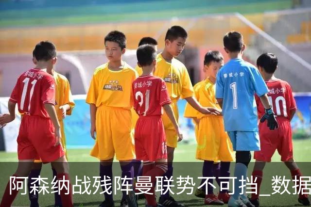 阿森纳战残阵曼联势不可挡 数据示半场就领先